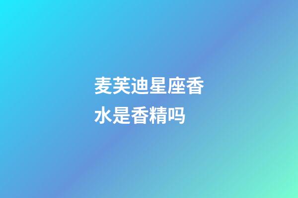 麦芙迪星座香水是香精吗-第1张-星座运势-玄机派