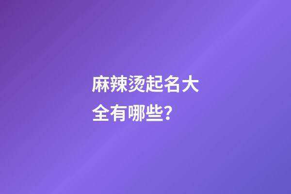 麻辣烫起名大全有哪些？-第1张-公司起名-玄机派