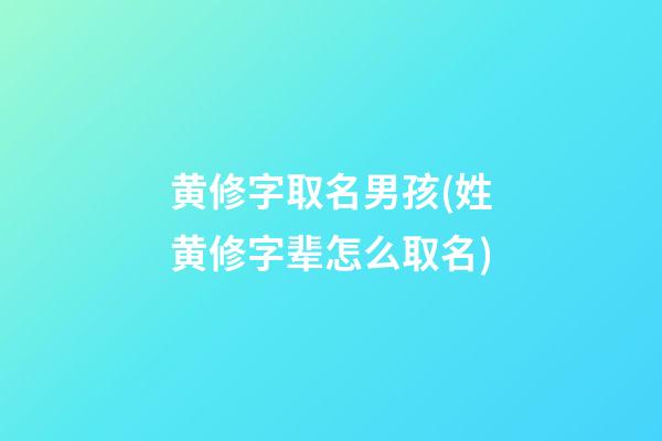 黄修字取名男孩(姓黄修字辈怎么取名)