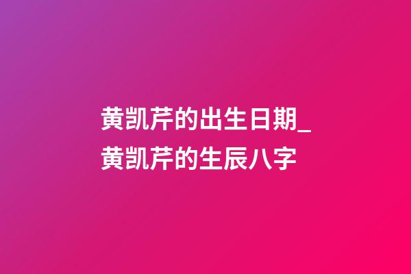黄凯芹的出生日期_黄凯芹的生辰八字