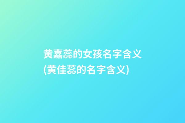 黄嘉蕊的女孩名字含义(黄佳蕊的名字含义)