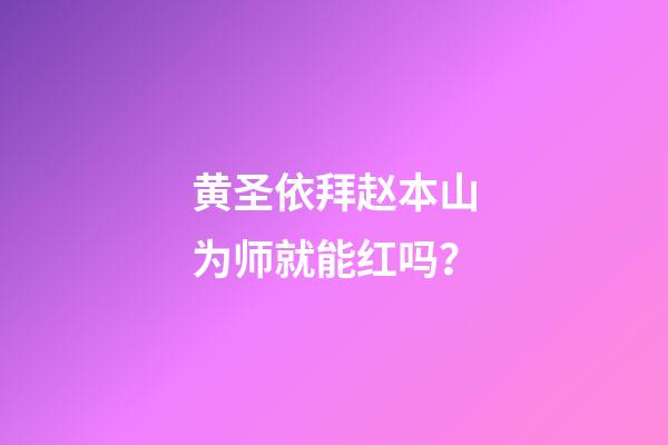 黄圣依拜赵本山为师就能红吗？