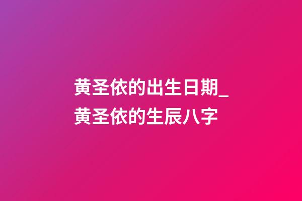 黄圣依的出生日期_黄圣依的生辰八字