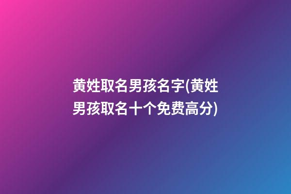 黄姓取名男孩名字(黄姓男孩取名十个免费高分)