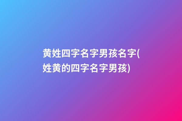 黄姓四字名字男孩名字(姓黄的四字名字男孩)
