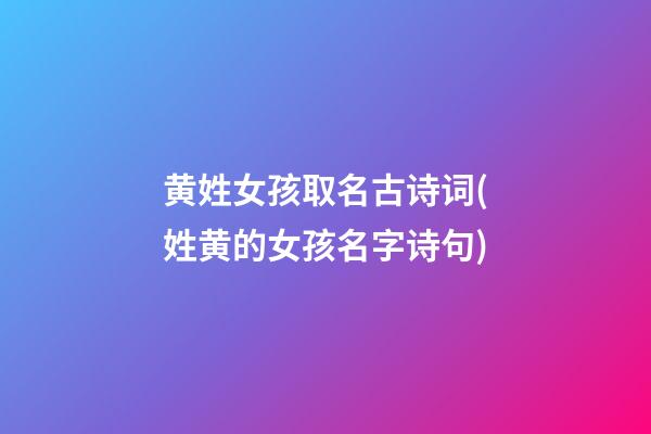 黄姓女孩取名古诗词(姓黄的女孩名字诗句)