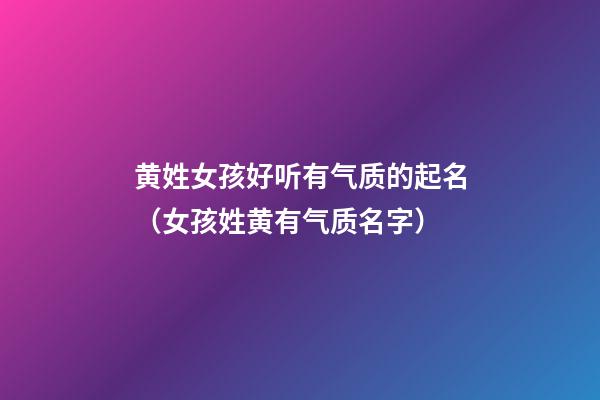 黄姓女孩好听有气质的起名（女孩姓黄有气质名字）