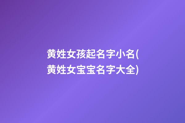 黄姓女孩起名字小名(黄姓女宝宝名字大全)