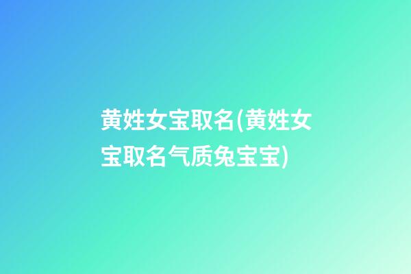 黄姓女宝取名(黄姓女宝取名气质兔宝宝)