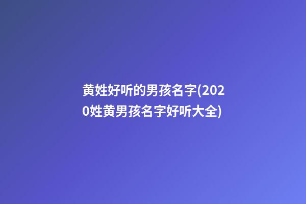 黄姓好听的男孩名字(2020姓黄男孩名字好听大全)