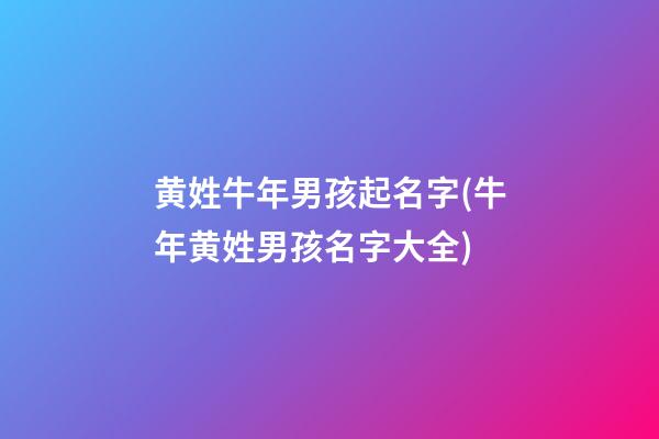黄姓牛年男孩起名字(牛年黄姓男孩名字大全)