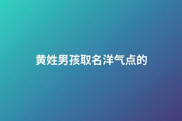 黄姓男孩取名洋气点的