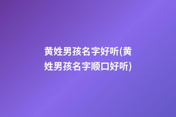 黄姓男孩名字好听(黄姓男孩名字顺口好听)