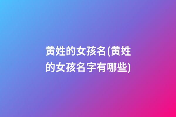 黄姓的女孩名(黄姓的女孩名字有哪些)