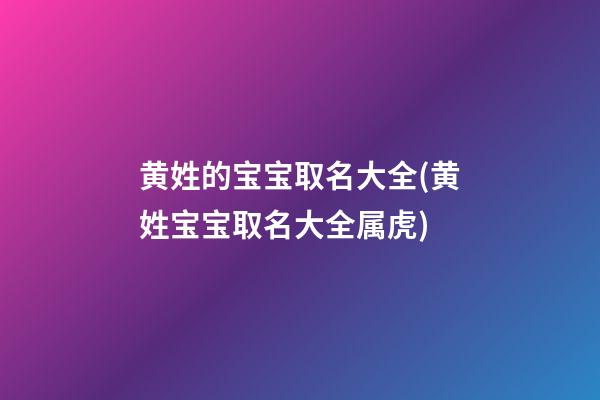 黄姓的宝宝取名大全(黄姓宝宝取名大全属虎)