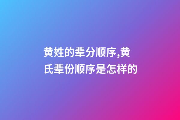 黄姓的辈分顺序,黄氏辈份顺序是怎样的