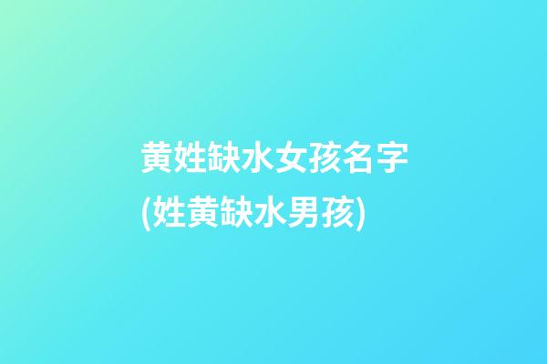 黄姓缺水女孩名字(姓黄缺水男孩)