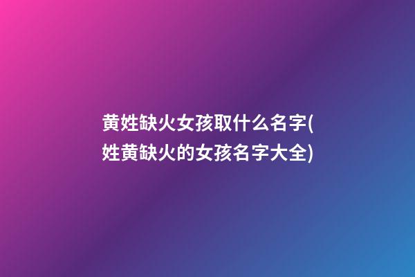 黄姓缺火女孩取什么名字(姓黄缺火的女孩名字大全)