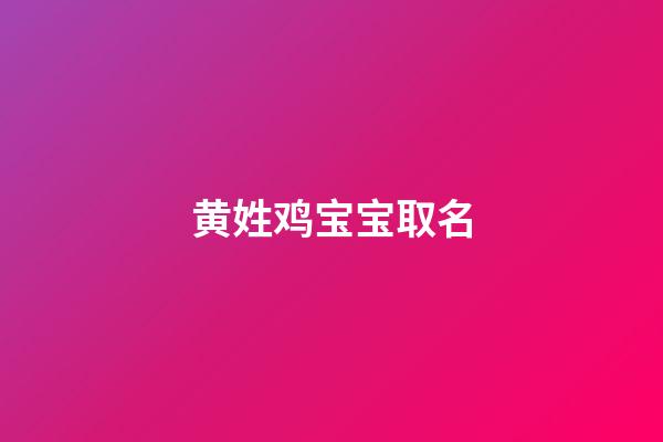 黄姓鸡宝宝取名(2023姓黄宝宝取名)-第1张-宝宝起名-玄机派