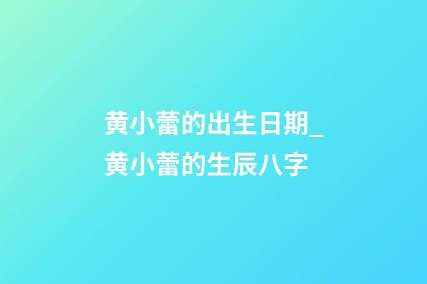 黄小蕾的出生日期_黄小蕾的生辰八字