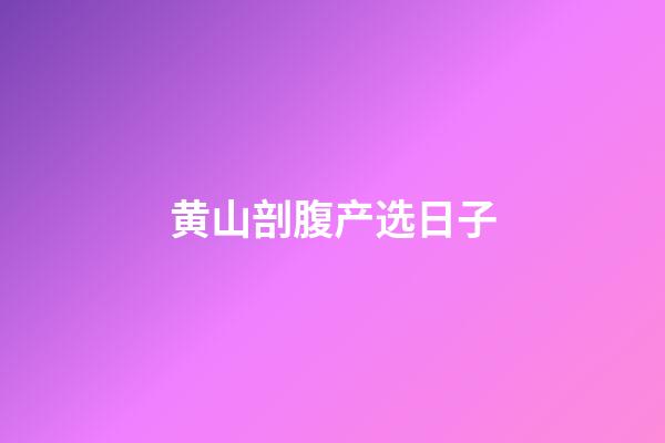 黄山剖腹产选日子