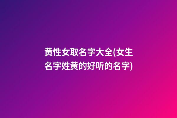 黄性女取名字大全(女生名字姓黄的好听的名字)