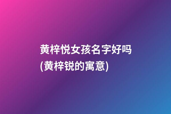 黄梓悦女孩名字好吗(黄梓锐的寓意)