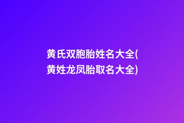 黄氏双胞胎姓名大全(黄姓龙凤胎取名大全)