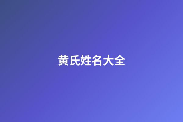 黄氏姓名大全(吴姓名字大全)-第1张-宝宝起名-玄机派