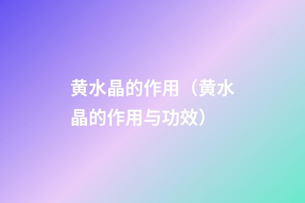 黄水晶的作用（黄水晶的作用与功效）