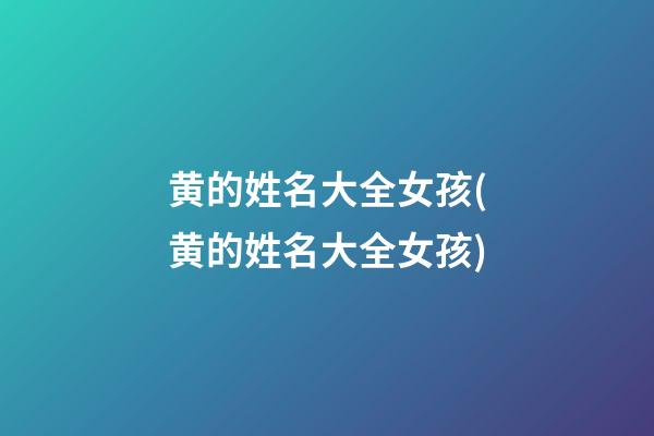 黄的姓名大全女孩(黄的姓名大全女孩)