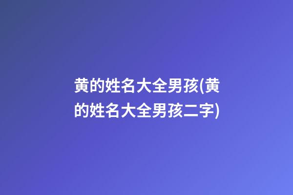 黄的姓名大全男孩(黄的姓名大全男孩二字)