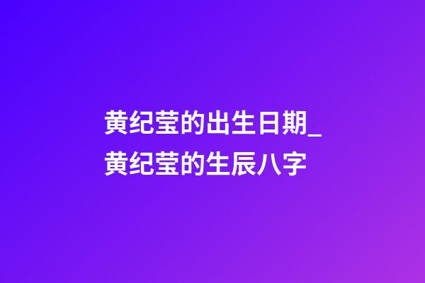 黄纪莹的出生日期_黄纪莹的生辰八字