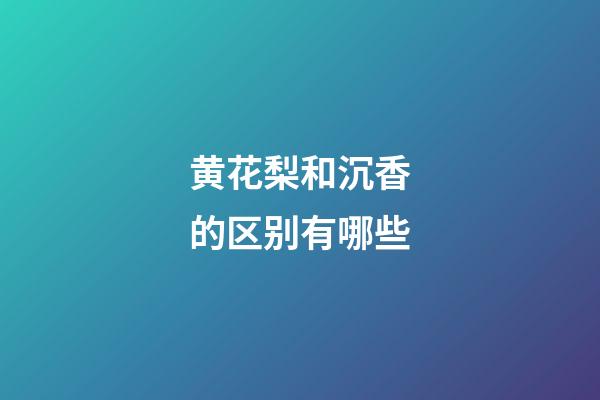 黄花梨和沉香的区别有哪些