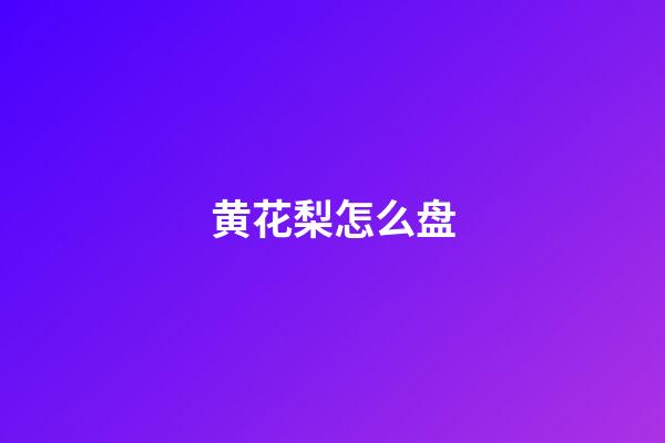 黄花梨怎么盘