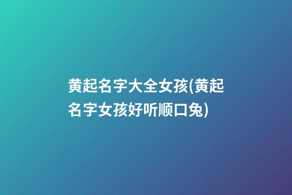 黄起名字大全女孩(黄起名字女孩好听顺口兔)