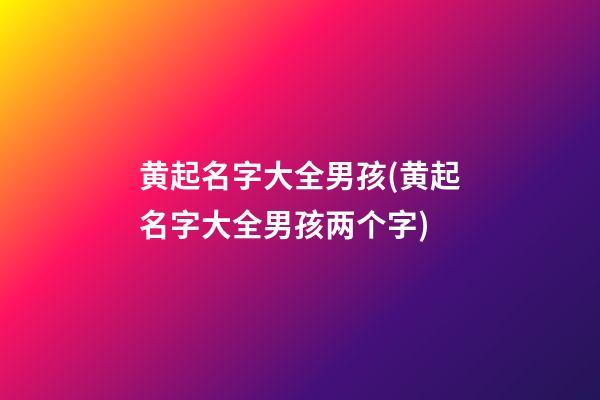 黄起名字大全男孩(黄起名字大全男孩两个字)