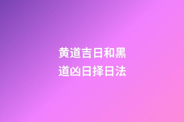 黄道吉日和黑道凶日择日法
