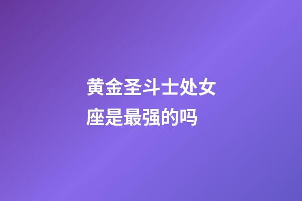 黄金圣斗士处女座是最强的吗-第1张-星座运势-玄机派