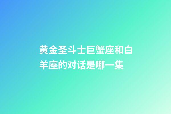 黄金圣斗士巨蟹座和白羊座的对话是哪一集-第1张-星座运势-玄机派