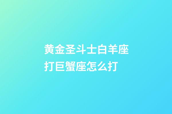 黄金圣斗士白羊座打巨蟹座怎么打-第1张-星座运势-玄机派