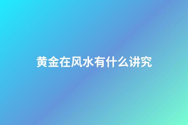 黄金在风水有什么讲究