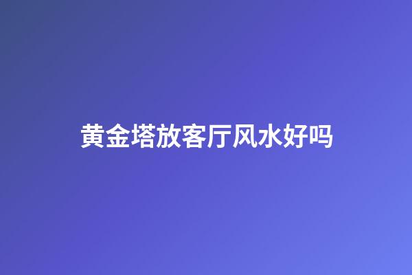 黄金塔放客厅风水好吗