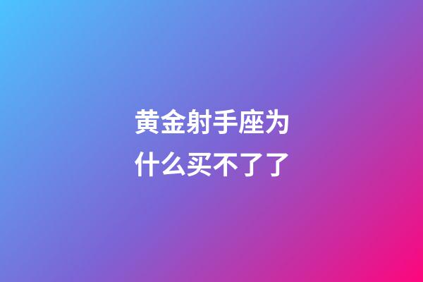 黄金射手座为什么买不了了-第1张-星座运势-玄机派