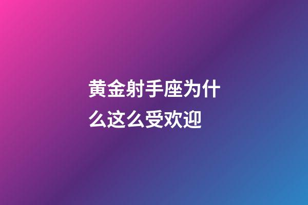 黄金射手座为什么这么受欢迎-第1张-星座运势-玄机派