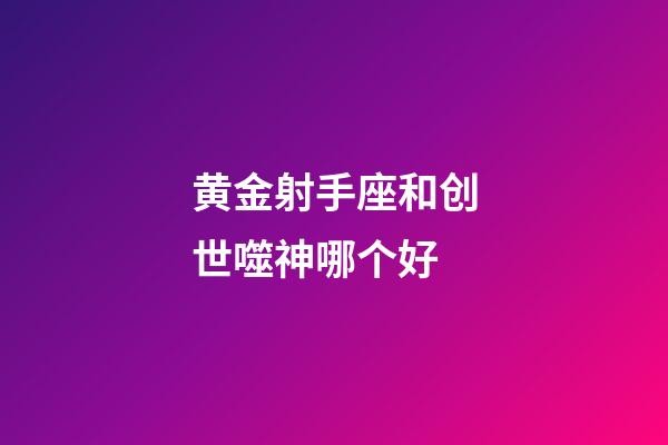 黄金射手座和创世噬神哪个好-第1张-星座运势-玄机派