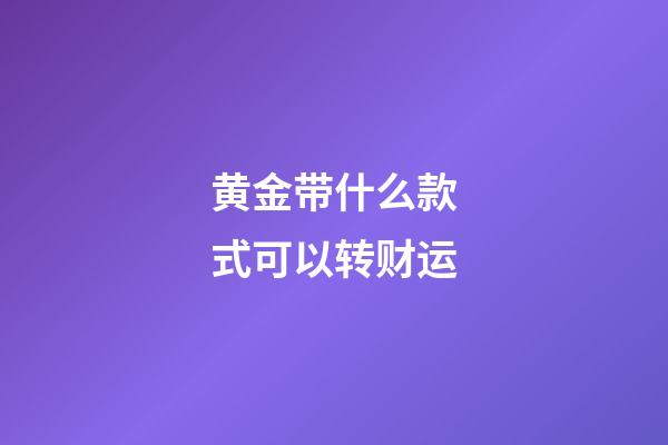 黄金带什么款式可以转财运