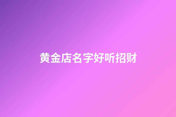 黄金店名字好听招财
