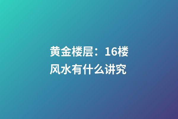 黄金楼层：16楼风水有什么讲究