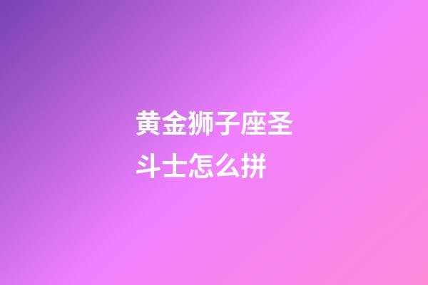 黄金狮子座圣斗士怎么拼-第1张-星座运势-玄机派